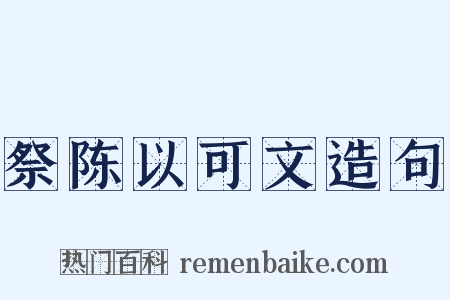 祭陈以可文造句是什么意思的图片